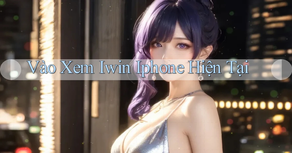 vào xem iwin iphone hiện tại