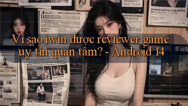 Vì sao iwin được reviewer game uy tín quan tâm   Android 14