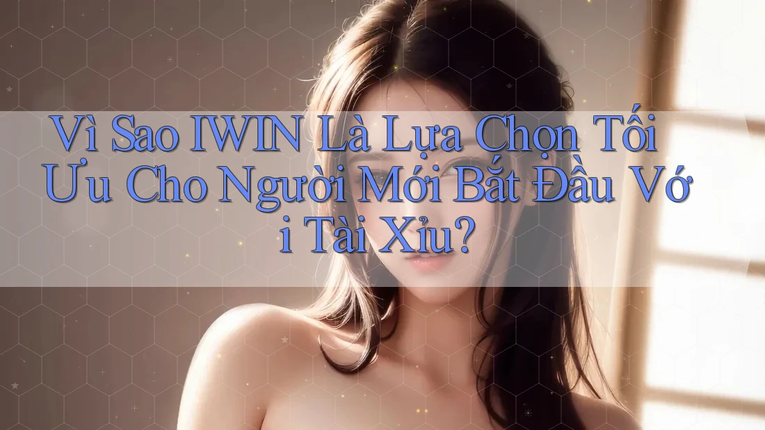 Vì Sao IWIN Là Lựa Chọn Tối Ưu Cho Người Mới Bắt Đầu Với Tài Xỉu? Vì Sao IWIN Là Lựa Chọn Tối Ưu Cho Người Mới Bắt Đầu Với Tài Xỉu?