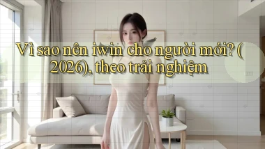 Vì sao nên iwin cho người mới (2026), theo trải nghiệm