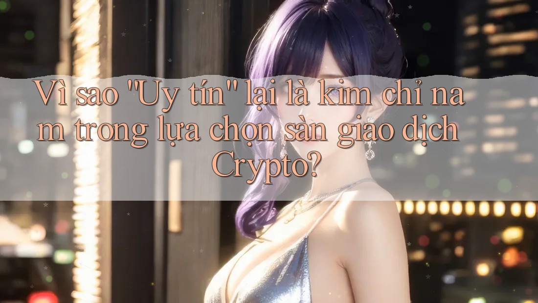 Vì sao “Uy tín” lại là kim chỉ nam trong lựa chọn sàn giao dịch Crypto? Vì sao “Uy tín” lại là kim chỉ nam trong lựa chọn sàn giao dịch Crypto?
