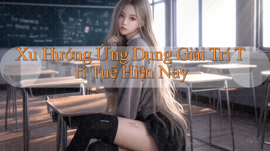 Xu Hướng Ứng Dụng Giải Trí Trí Tuệ Hiện Nay Xu Hướng Ứng Dụng Giải Trí Trí Tuệ Hiện Nay